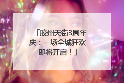 胶州天街3周年庆：一场全城狂欢即将开启！